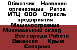 Обмотчик › Название организации ­ Ритэк-ИТЦ, ООО › Отрасль предприятия ­ Машиностроение › Минимальный оклад ­ 32 000 - Все города Работа » Вакансии   . Крым,Северная